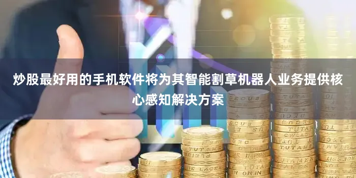 炒股最好用的手机软件将为其智能割草机器人业务提供核心感知解决方案