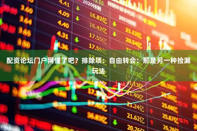配资论坛门户网懂了吧？排除项：自由转会：那是另一种捡漏玩法