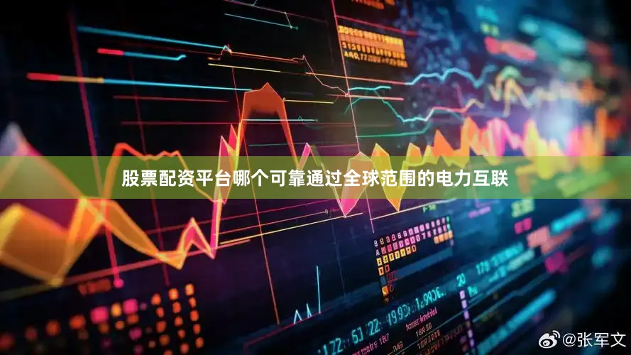 股票配资平台哪个可靠通过全球范围的电力互联