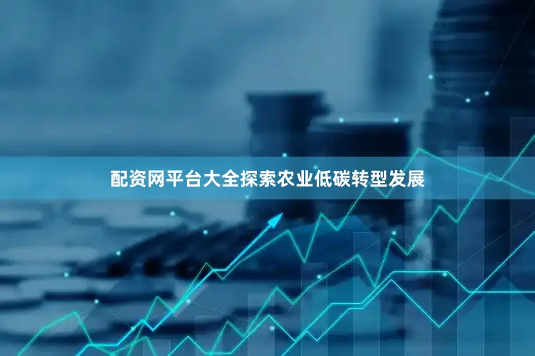 配资网平台大全探索农业低碳转型发展