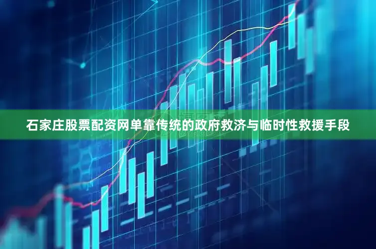 石家庄股票配资网单靠传统的政府救济与临时性救援手段