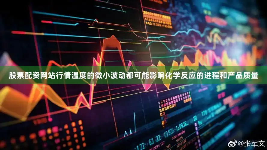 股票配资网站行情温度的微小波动都可能影响化学反应的进程和产品质量
