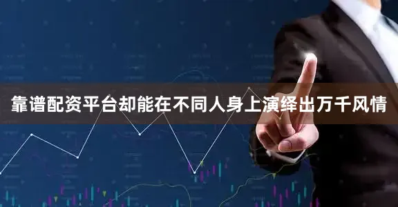 靠谱配资平台却能在不同人身上演绎出万千风情