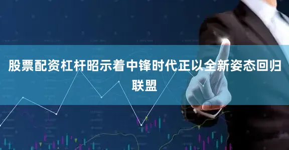 股票配资杠杆昭示着中锋时代正以全新姿态回归联盟
