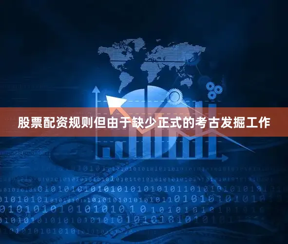 股票配资规则但由于缺少正式的考古发掘工作