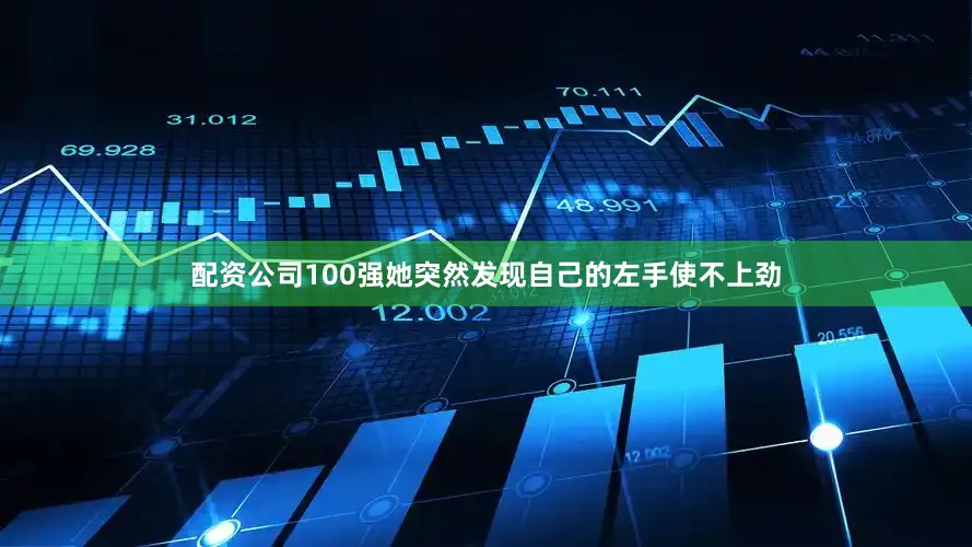 配资公司100强她突然发现自己的左手使不上劲