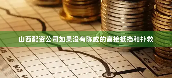 山西配资公司如果没有陈威的高接抵挡和扑救