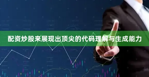 配资炒股来展现出顶尖的代码理解与生成能力