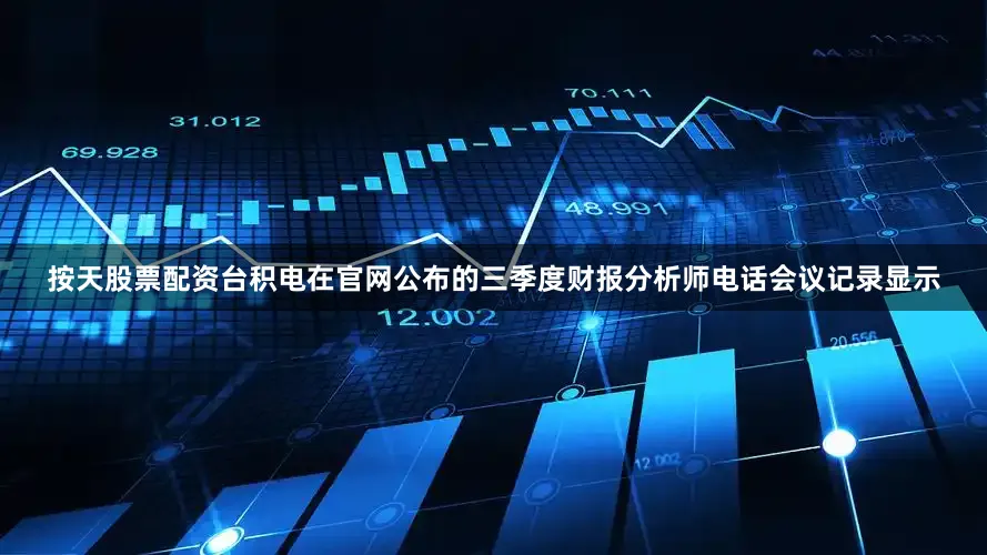 按天股票配资台积电在官网公布的三季度财报分析师电话会议记录显示